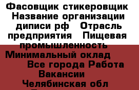 Фасовщик-стикеровщик › Название организации ­ диписи.рф › Отрасль предприятия ­ Пищевая промышленность › Минимальный оклад ­ 28 000 - Все города Работа » Вакансии   . Челябинская обл.,Трехгорный г.